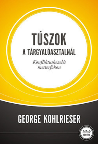 george-kohlrieser-tuszok-a-targyaloasztalnal-konfliktuskezeles-mesterfokon